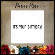 PAPER ROSE  STAMPS ITS YOUR BIRTHDAY